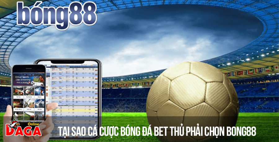 Tại sao cá cược bóng đá bet thủ phải chọn Bong88